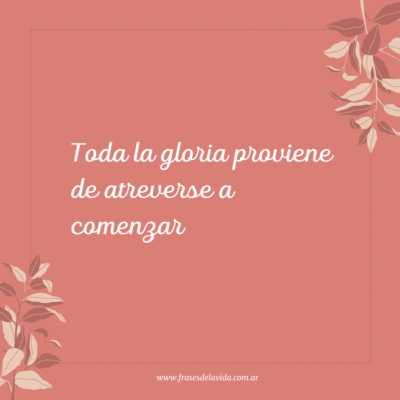 Toda la gloria proviene de atreverse a comenzar